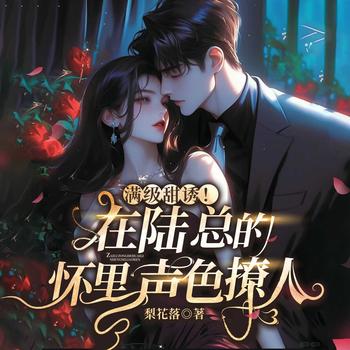 满级甜诱！在陆总的怀里声色撩人