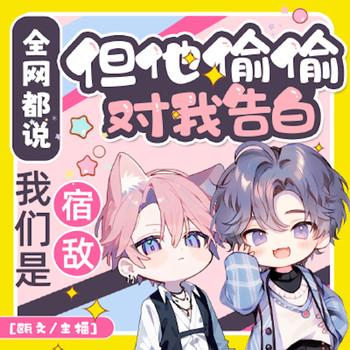 全网都说我们是宿敌，但他偷偷对我告白