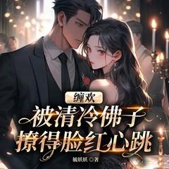 缠欢！被清冷佛子撩的脸红心跳(多人剧)