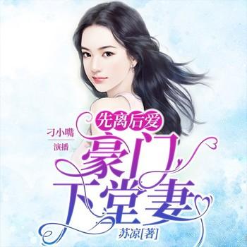 先离后爱：豪门下堂妻(多人剧)