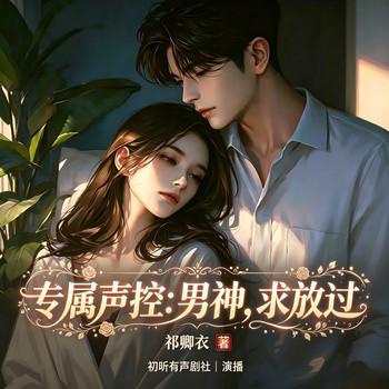 重度声控一听见他声音，直接沦陷(多人剧)