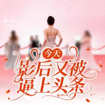 今天影后又被逼上头条(多人剧)
