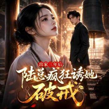 出家三年后，陆总疯狂诱她破戒