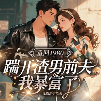 重回1980：踹开渣男前夫我暴富了