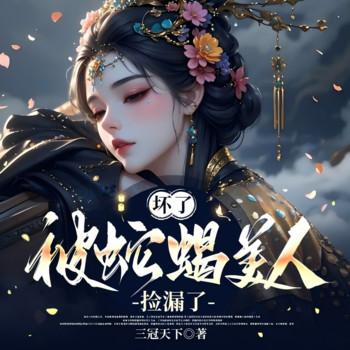 坏了，被蛇蝎美人捡漏了(多人剧)