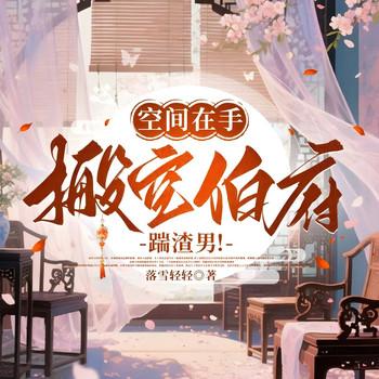 空间在手，搬空伯府踹渣男！(多人剧)