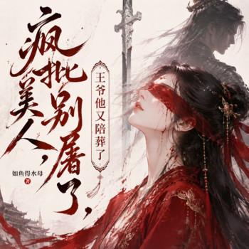 疯批美人别屠了，王爷他又陪葬了