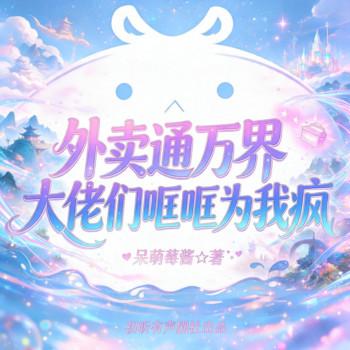 外卖通万界，大佬们哐哐为我疯(多人剧)