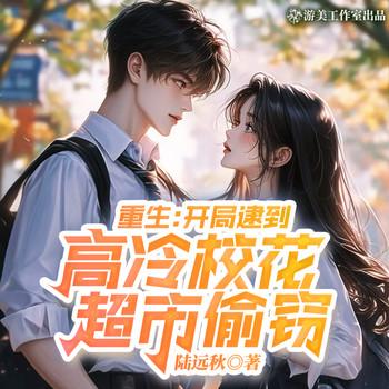 重生：开局逮到高冷校花超市偷窃(多人剧)