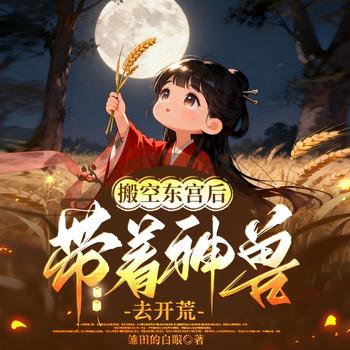 搬空东宫后，带着神兽去开荒(多人剧)