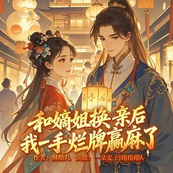 和嫡姐换亲后我一手烂牌赢麻了(多人剧)
