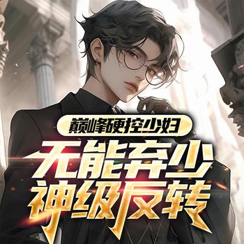 巅峰硬控少妇：无能弃少神级反转