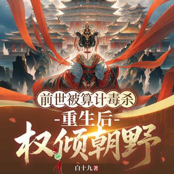 前世被算计毒杀，重生后权倾朝野