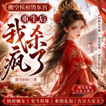 搬空侯府毁东宫，重生后我杀疯了(多人剧)