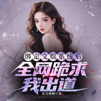 绑定文娱系统后全网跪求我出道(多人剧)