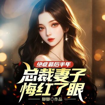 绝症最后半年，总裁妻子悔红了眼