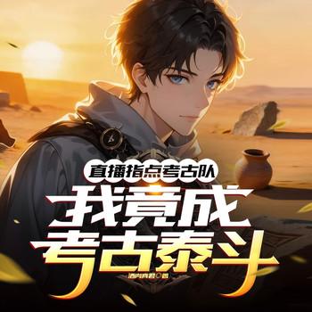 直播指点考古队，我竟成考古泰斗(多人剧)