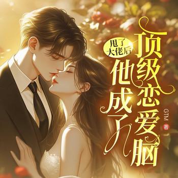 甩了大佬后，他成了顶级恋爱脑