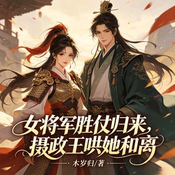 女将军胜仗归来，摄政王哄她和离